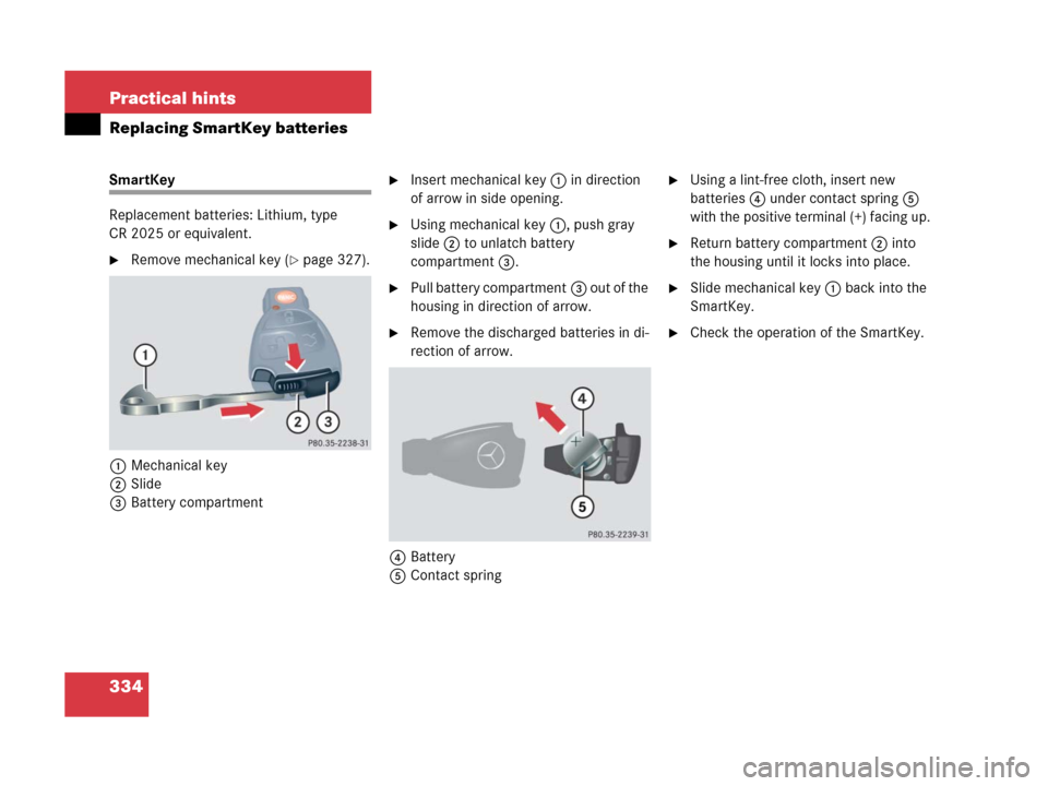 MERCEDES-BENZ G55AMG 2006 W463 Owners Manual 334 Practical hints
Replacing SmartKey batteries
SmartKey
Replacement batteries: Lithium, type 
CR 2025 or equivalent.
Remove mechanical key (page 327).
1Mechanical key
2Slide
3Battery compartment
