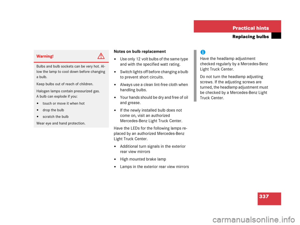 MERCEDES-BENZ G500 2006 W463 Owners Manual 337 Practical hints
Replacing bulbs
Notes on bulb replacement
Use only 12 volt bulbs of the same type 
and with the specified watt rating. 
Switch lights off before changing a bulb 
to prevent short