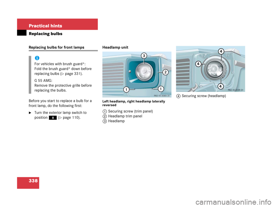 MERCEDES-BENZ G55AMG 2006 W463 Owners Manual 338 Practical hints
Replacing bulbs
Replacing bulbs for front lamps 
Before you start to replace a bulb for a 
front lamp, do the following first:
Turn the exterior lamp switch to 
positionM (
page 
