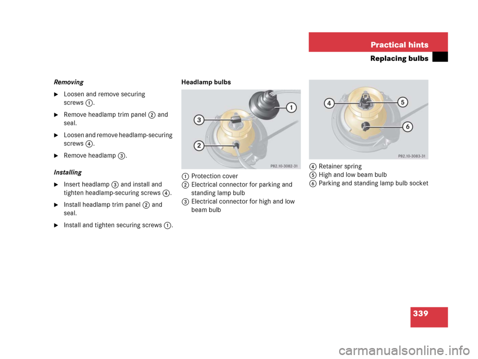 MERCEDES-BENZ G55AMG 2006 W463 Owners Manual 339 Practical hints
Replacing bulbs
Removing
Loosen and remove securing 
screws1.
Remove headlamp trim panel2 and 
seal.
Loosen and remove headlamp-securing 
screws4.
Remove headlamp3.
Installing
