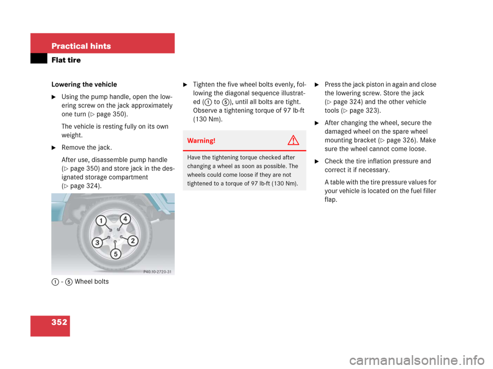MERCEDES-BENZ G55AMG 2006 W463 Owners Manual 352 Practical hints
Flat tire
Lowering the vehicle
Using the pump handle, open the low-
ering screw on the jack approximately 
one turn (
page 350).
The vehicle is resting fully on its own 
weight.
