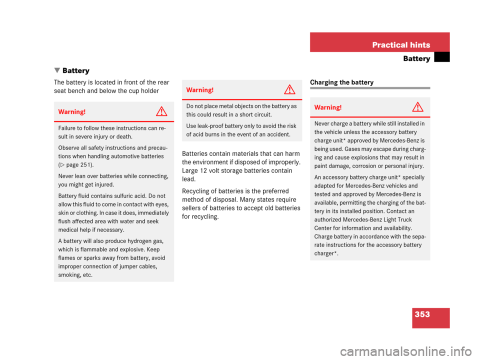 MERCEDES-BENZ G500 2006 W463 Owners Manual 353 Practical hints
Battery
Battery
The battery is located in front of the rear 
seat bench and below the cup holder
Batteries contain materials that can harm 
the environment if disposed of improper