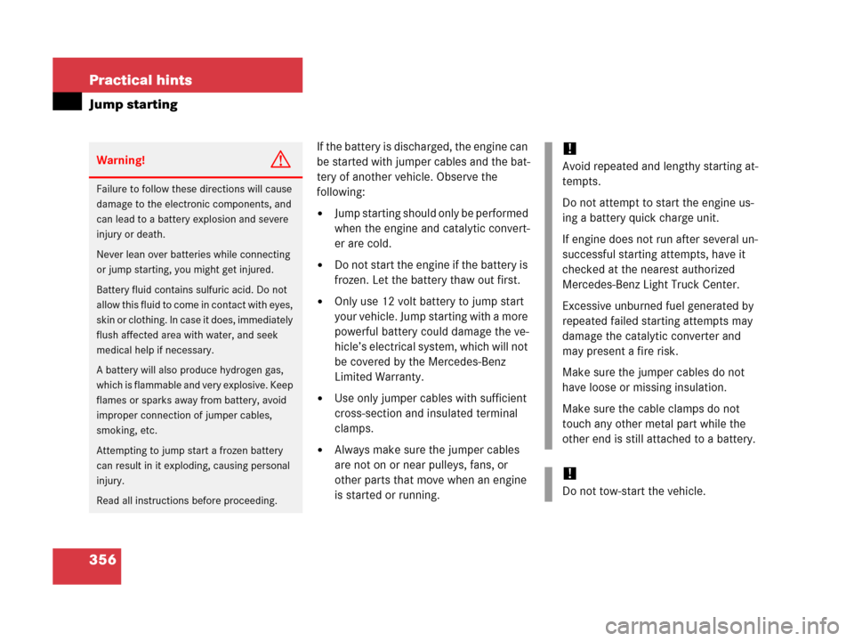 MERCEDES-BENZ G500 2006 W463 Owners Manual 356 Practical hints
Jump starting
If the battery is discharged, the engine can 
be started with jumper cables and the bat-
tery of another vehicle. Observe the 
following:
Jump starting should only b