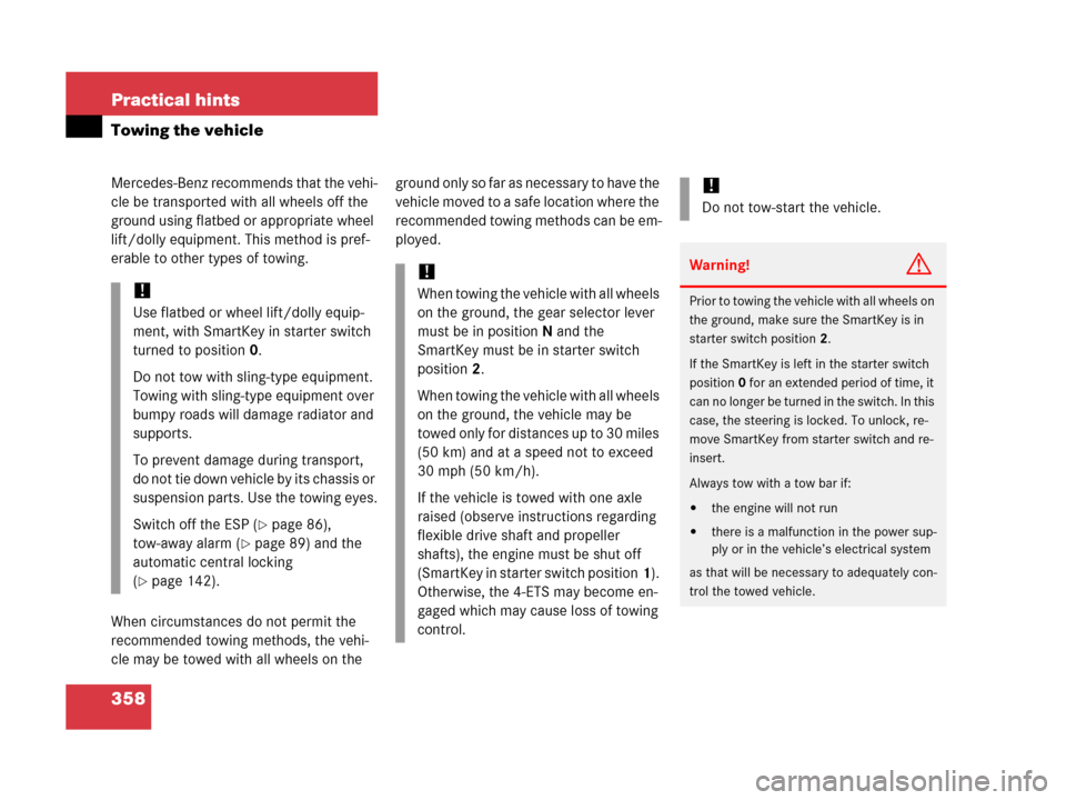 MERCEDES-BENZ G500 2006 W463 Owners Manual 358 Practical hints
Towing the vehicle
Mercedes-Benz recommends that the vehi-
cle be transported with all wheels off the 
ground using flatbed or appropriate wheel 
lift/dolly equipment. This method 