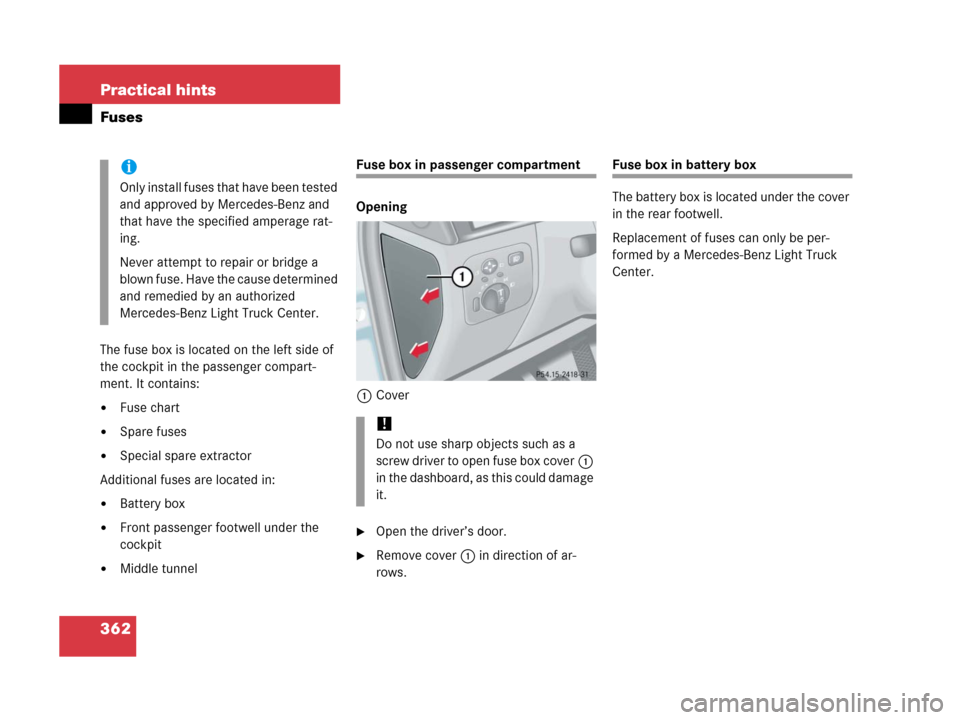 MERCEDES-BENZ G500 2006 W463 Owners Manual 362 Practical hints
Fuses
The fuse box is located on the left side of 
the cockpit in the passenger compart-
ment. It contains:
Fuse chart
Spare fuses
Special spare extractor
Additional fuses are l