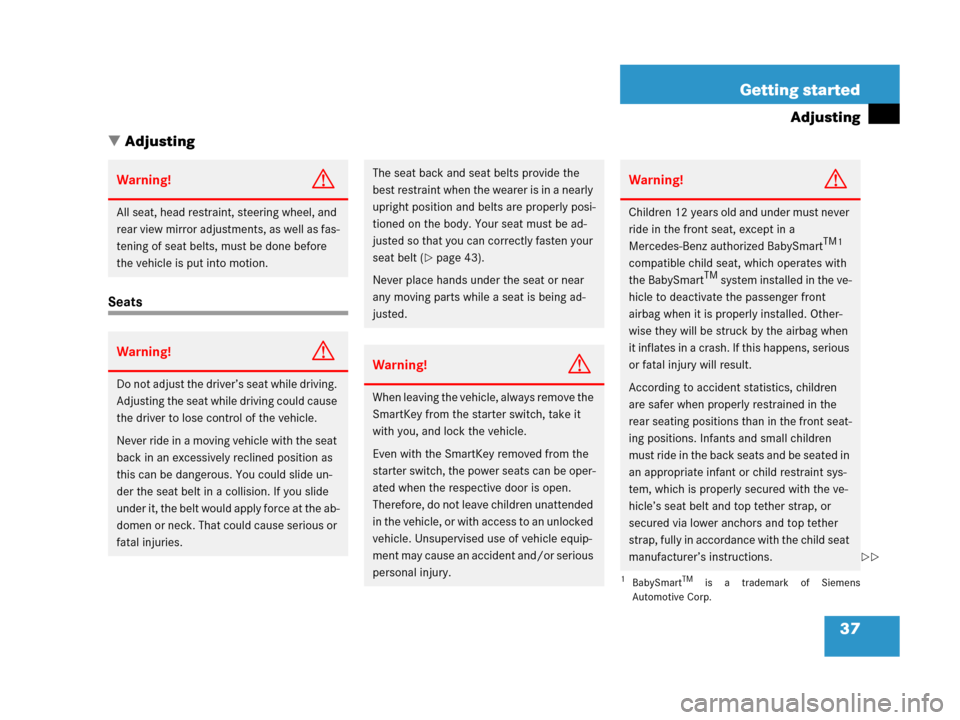 MERCEDES-BENZ G500 2006 W463 Owners Manual 37 Getting started
Adjusting
Adjusting
Seats
Warning!G
All seat, head restraint, steering wheel, and 
rear view mirror adjustments, as well as fas-
tening of seat belts, must be done before 
the vehi