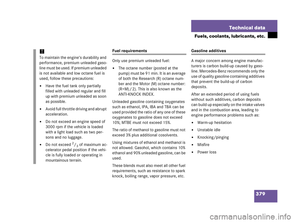 MERCEDES-BENZ G500 2006 W463 Owners Manual 379 Technical data
Fuels, coolants, lubricants, etc.
Fuel requirements
Only use premium unleaded fuel:
The octane number (posted at the 
p um p) m us t be 91 mi n. It i s an a vera ge  
of both the R