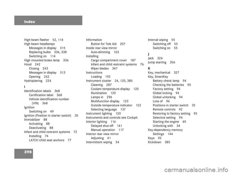 MERCEDES-BENZ G500 2006 W463 Owners Manual 398 Index
High beam flasher 52, 114
High beam headlamps
Messages in display 315
Replacing bulbs 336, 338
Switching on 114
High mounted brake lamp 336
Hood 242
Closing 243
Messages in display 313
Openi