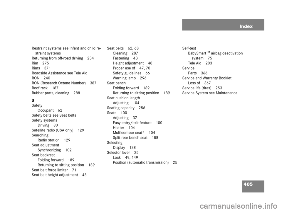 MERCEDES-BENZ G55AMG 2006 W463 Owners Manual 405 Index
Restraint systems see Infant and child re-
straint systems
Returning from off-road driving 234
Rim 275
Rims 371
Roadside Assistance see Tele Aid
RON 240
RON (Research Octane Number) 387
Roof MERCEDES-BENZ G55AMG 2006 W463 Owners Manual 405 Index
Restraint systems see Infant and child re-
straint systems
Returning from off-road driving 234
Rim 275
Rims 371
Roadside Assistance see Tele Aid
RON 240
RON (Research Octane Number) 387
Roof