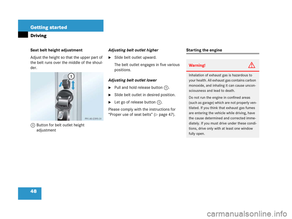 MERCEDES-BENZ G500 2006 W463 Owners Manual 48 Getting started
Driving
Seat belt height adjustment
Adjust the height so that the upper part of 
the belt runs over the middle of the shoul-
der.
1Button for belt outlet height 
adjustmentAdjusting