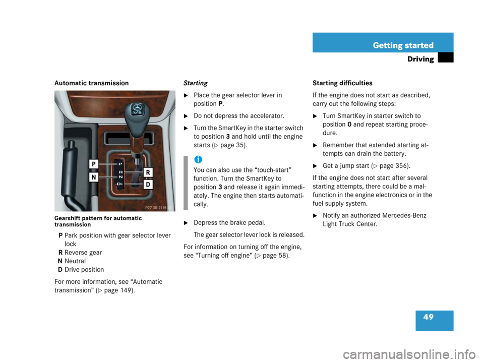 MERCEDES-BENZ G500 2006 W463 Owners Manual 49 Getting started
Driving
Automatic transmission
Gearshift pattern for automatic 
transmission
PPark position with gear selector lever 
lock
RReverse gear
NNeutral
DDrive position
For more informatio