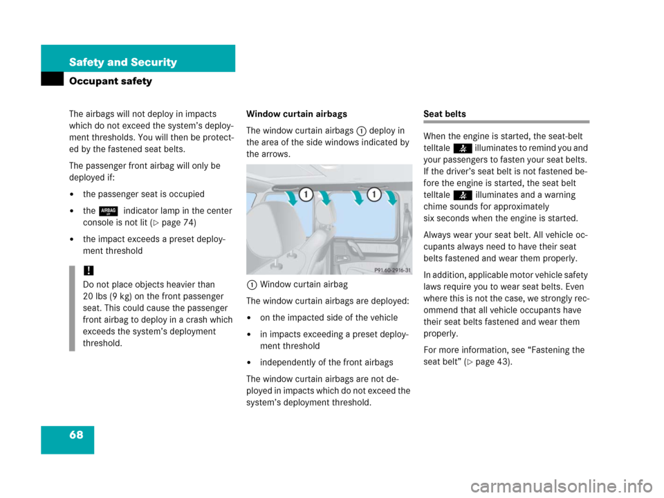 MERCEDES-BENZ G500 2006 W463 Repair Manual 68 Safety and Security
Occupant safety
The airbags will not deploy in impacts 
which do not exceed the system’s deploy-
ment thresholds. You will then be protect-
ed by the fastened seat belts.
The 