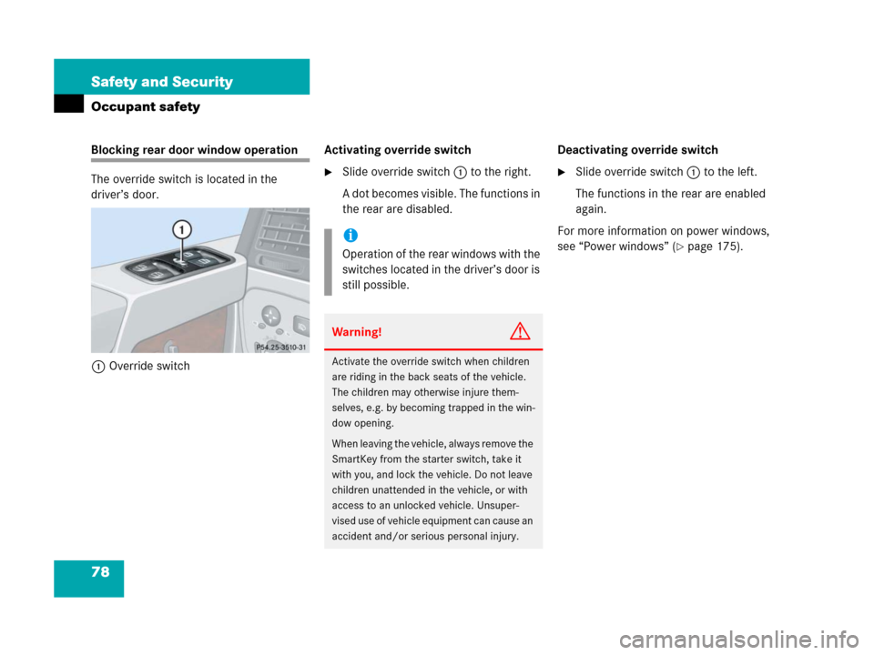 MERCEDES-BENZ G500 2006 W463 Owners Manual 78 Safety and Security
Occupant safety
Blocking rear door window operation
The override switch is located in the 
driver’s door.
1Override switchActivating override switch
Slide override switch1 to