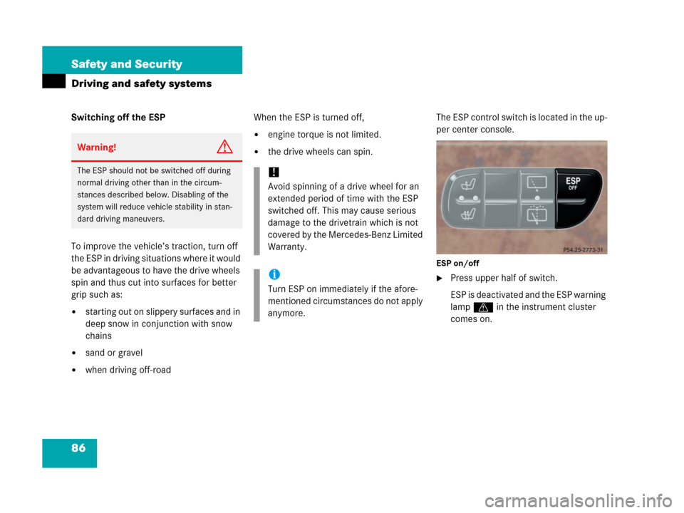 MERCEDES-BENZ G500 2006 W463 Owners Manual 86 Safety and Security
Driving and safety systems
Switching off the ESP
To improve the vehicle’s traction, turn off 
the ESP in driving situations where it would 
be advantageous to have the drive w