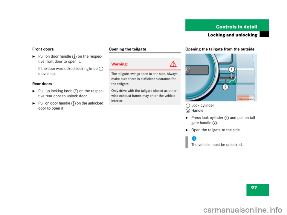 MERCEDES-BENZ G500 2006 W463 Owners Manual 97 Controls in detail
Locking and unlocking
Front doors
Pull on door handle2 on the respec-
tive front door to open it.
If the door was locked, locking knob1 
moves up.
Rear doors
Pull up locking kn