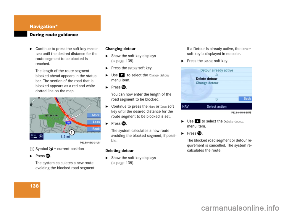 MERCEDES-BENZ E-Class 2006 W211 Comand Manual 138 Navigation*
During route guidance
Continue to press the soft key More or 
Less until the desired distance for the 
route segment to be blocked is 
reached.
The length of the route segment 
blocke