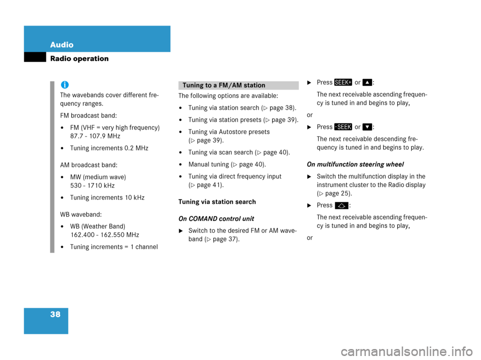 MERCEDES-BENZ CLS-Class 2006 W219 Comand Manual 38 Audio
Radio operation
The following options are available:
Tuning via station search (page 38).
Tuning via station presets (page 39).
Tuning via Autostore presets 
(
page 39).
Tuning via sca