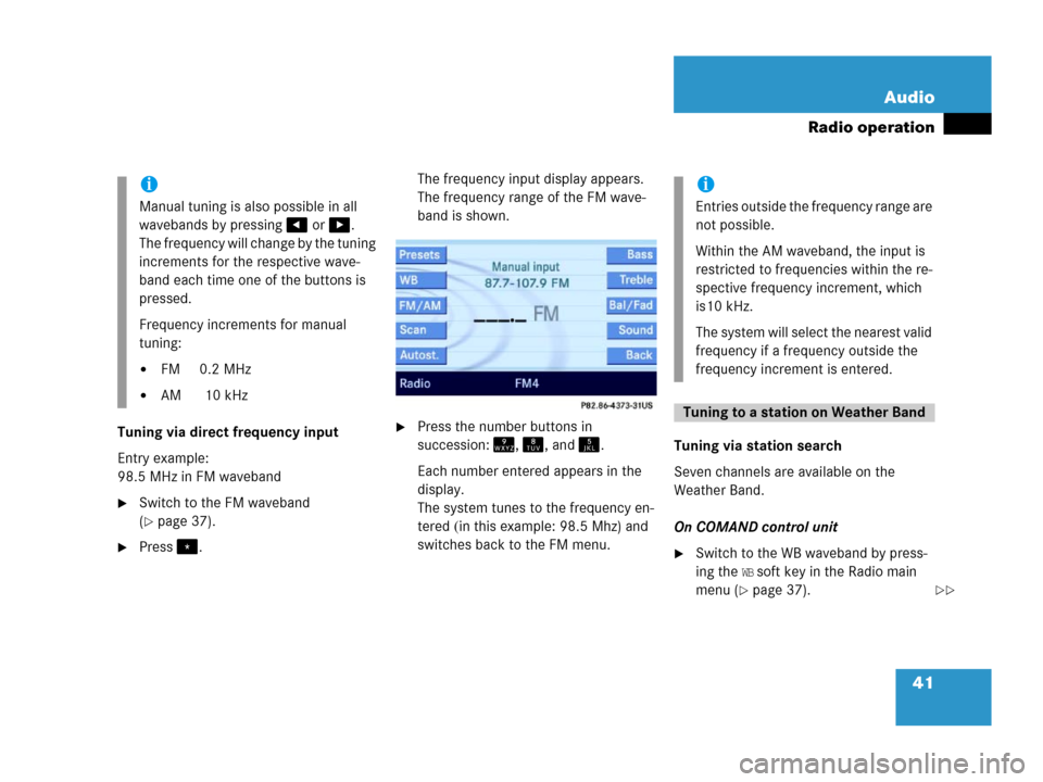 MERCEDES-BENZ E-Class 2006 W211 Comand Manual 41 Audio
Radio operation
Tuning via direct frequency input 
Entry example:
98.5 MHz in FM waveband
Switch to the FM waveband 
(
page 37). 
Press.The frequency input display appears. 
The frequen