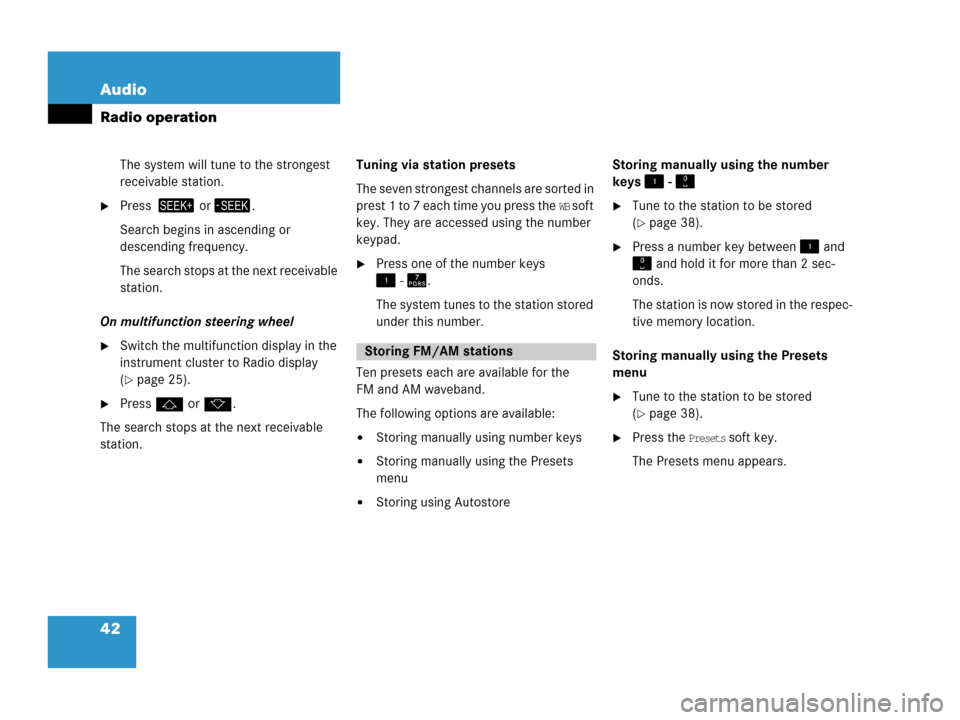 MERCEDES-BENZ CLS-Class 2006 W219 Comand Manual 42 Audio
Radio operation
The system will tune to the strongest 
receivable station.
Press  or.
Search begins in ascending or 
descending frequency.
The search stops at the next receivable 
stat
