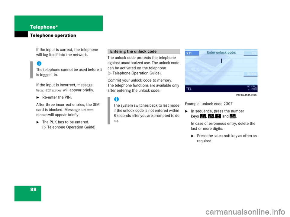 MERCEDES-BENZ E-Class 2006 W211 Comand Manual 88 Telephone*
Telephone operation
If the input is correct, the telephone 
will log itself into the network.
If the input is incorrect, message 
Wrong PIN number will appear briefly.
Re-enter the PIN.