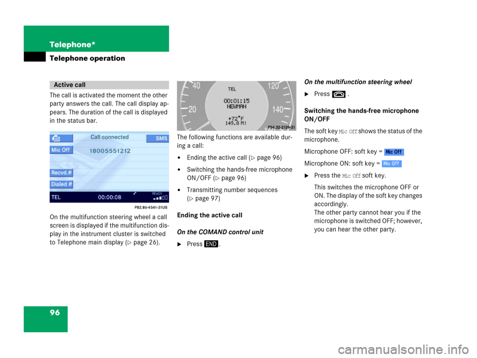 MERCEDES-BENZ E-Class 2006 W211 Comand Manual 96 Telephone*
Telephone operation
The call is activated the moment the other 
party answers the call. The call display ap-
pears. The duration of the call is displayed 
in the status bar.
On the multi