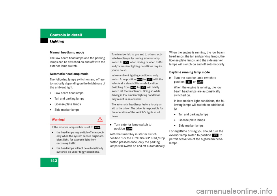 MERCEDES-BENZ E350 2006 W211 Owners Manual 142 Controls in detailLightingManual headlamp mode
The low beam headlamps and the parking 
lamps can be switched on and off with the 
exterior lamp switch.
Automatic headlamp mode
The following lamps 