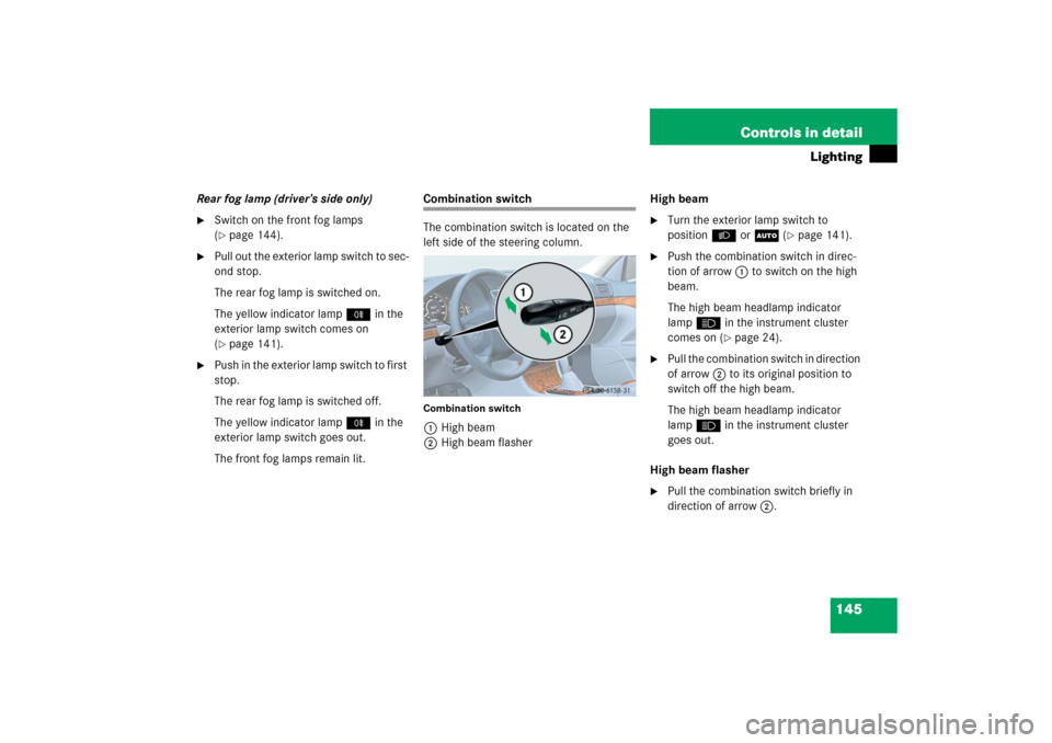 MERCEDES-BENZ E350 2006 W211 User Guide 145 Controls in detail
Lighting
Rear fog lamp (driver’s side only)
Switch on the front fog lamps 
(page 144).

Pull out the exterior lamp switch to sec-
ond stop.
The rear fog lamp is switched on