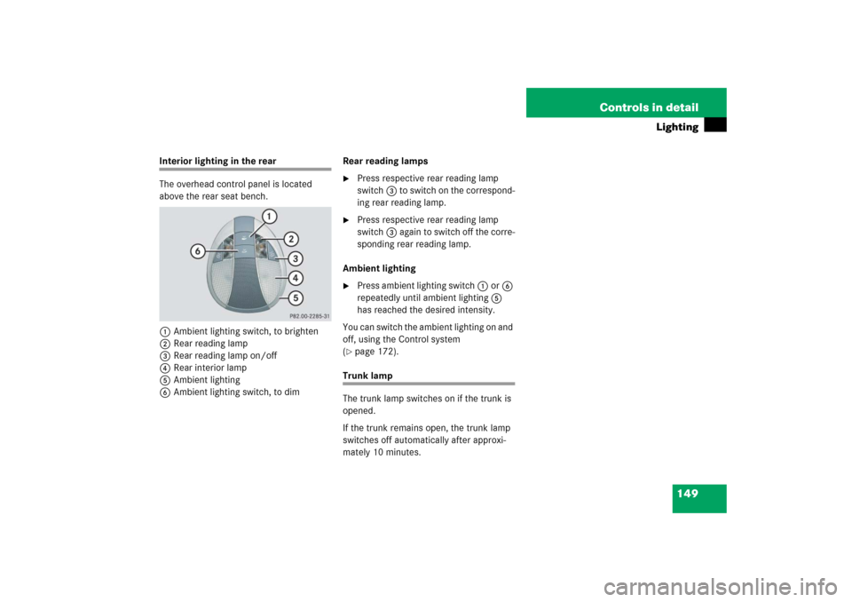 MERCEDES-BENZ E350 2006 W211 Owners Manual 149 Controls in detail
Lighting
Interior lighting in the rear
The overhead control panel is located 
above the rear seat bench.
1Ambient lighting switch, to brighten
2Rear reading lamp
3Rear reading l