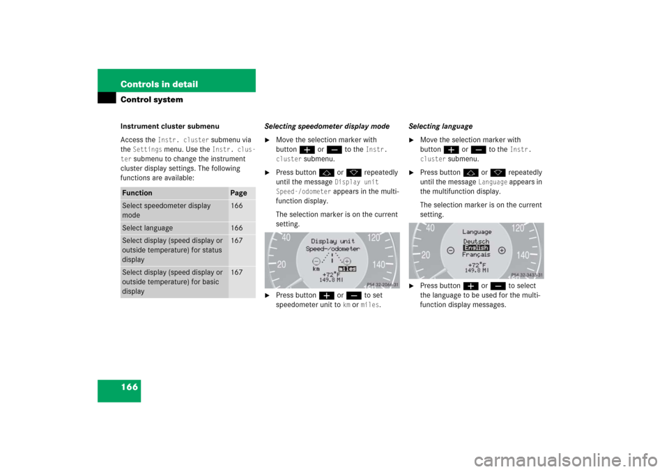 MERCEDES-BENZ E500 2006 W211 Owners Manual 166 Controls in detailControl systemInstrument cluster submenu
Access the 
Instr. cluster
 submenu via 
the 
Settings
 menu. Use the 
Instr. clus-
ter
 submenu to change the instrument 
cluster displa