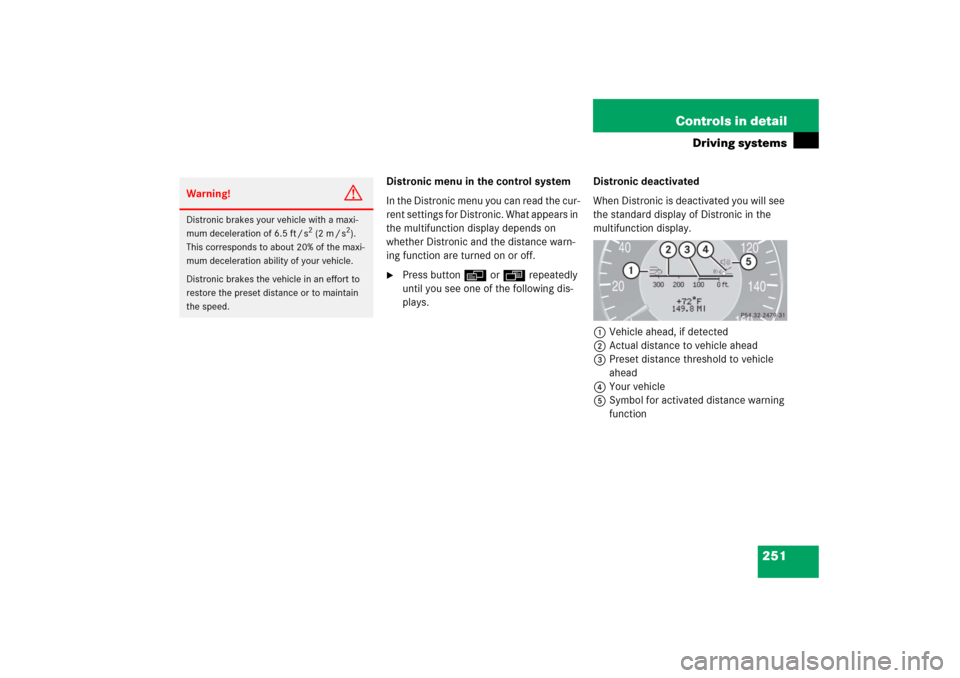 MERCEDES-BENZ E350 2006 W211 Owners Manual 251 Controls in detail
Driving systems
Distronic menu in the control system
In the Distronic menu you can read the cur-
rent settings for Distronic. What appears in 
the multifunction display depends 