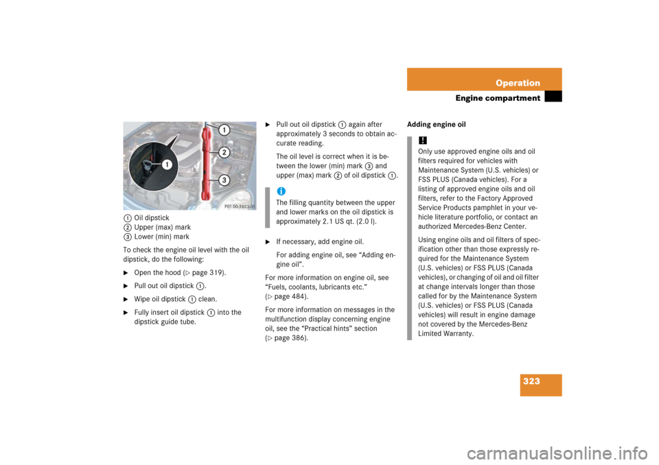 MERCEDES-BENZ E500 2006 W211 Owners Manual 323 Operation
Engine compartment
1Oil dipstick
2Upper (max) mark
3Lower (min) mark
To check the engine oil level with the oil 
dipstick, do the following:
Open the hood (
page 319).

Pull out oil d