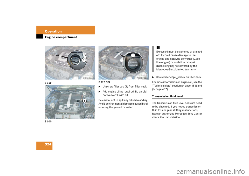 MERCEDES-BENZ E350 2006 W211 User Guide 324 OperationEngine compartmentE350
E500E320CDI

Unscrew filler cap1 from filler neck.

Add engine oil as required. Be careful 
not to overfill with oil.
Be careful not to spill any oil when adding.