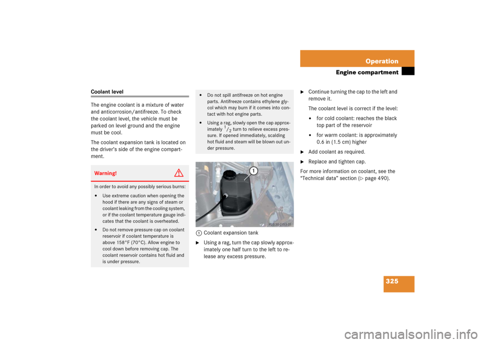 MERCEDES-BENZ E350 2006 W211 Owners Manual 325 Operation
Engine compartment
Coolant level
The engine coolant is a mixture of water 
and anticorrosion/antifreeze. To check 
the coolant level, the vehicle must be 
parked on level ground and the 