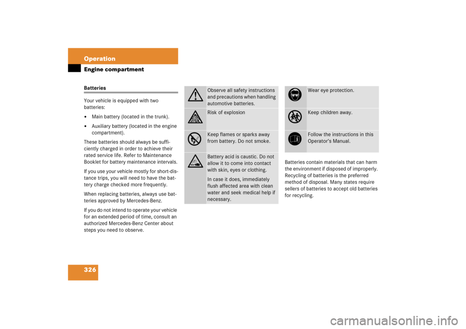 MERCEDES-BENZ E500 2006 W211 Owners Manual 326 OperationEngine compartmentBatteries
Your vehicle is equipped with two 
batteries:
Main battery (located in the trunk).

Auxiliary battery (located in the engine 
compartment).
These batteries s