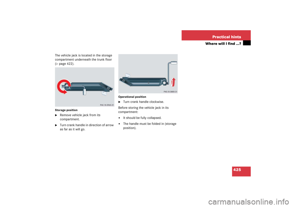 MERCEDES-BENZ E350 4MATIC 2006 W211 Owners Manual 425 Practical hints
Where will I find ...?
The vehicle jack is located in the storage 
compartment underneath the trunk floor 
(page 422).
Storage position
Remove vehicle jack from its 
compartment.