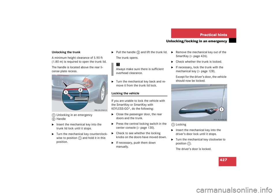 MERCEDES-BENZ E350 2006 W211 Owners Manual 427 Practical hints
Unlocking/locking in an emergency
Unlocking the trunk
A minimum height clearance of 5.90 ft 
(1.80 m) is required to open the trunk lid. 
The handle is located above the rear li-
c