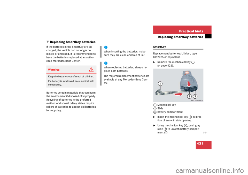MERCEDES-BENZ E350 2006 W211 Owners Guide 431 Practical hints
Replacing SmartKey batteries
Replacing SmartKey batteries
If the batteries in the SmartKey are dis-
charged, the vehicle can no longer be 
locked or unlocked. It is recommended to
