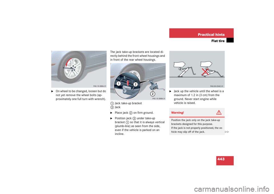 MERCEDES-BENZ E350 2006 W211 Owners Manual 443 Practical hints
Flat tire

On whee l to b e c hang ed, l oose n but d o 
not yet remove the wheel bolts (ap-
proximately one full turn with wrench). The jack take-up brackets are located di-
rect