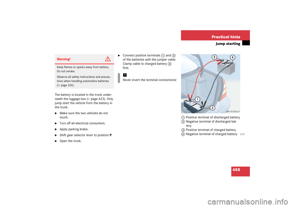 MERCEDES-BENZ E350 2006 W211 Owners Manual 455 Practical hints
Jump starting
The battery is located in the trunk under-
neath the luggage box (
page 423). Only 
jump start the vehicle from the battery in 
the trunk.

Make sure the two vehicl