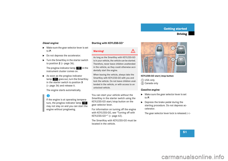 MERCEDES-BENZ E350 2006 W211 User Guide 51 Getting started
Driving
Diesel engine:
M a k e  s u r e  t h e  g e a r  s e l e c t o r  l e v e r  i s  s e t  
to P.

Do not depress the accelerator.

Turn the SmartKey in the starter switch 