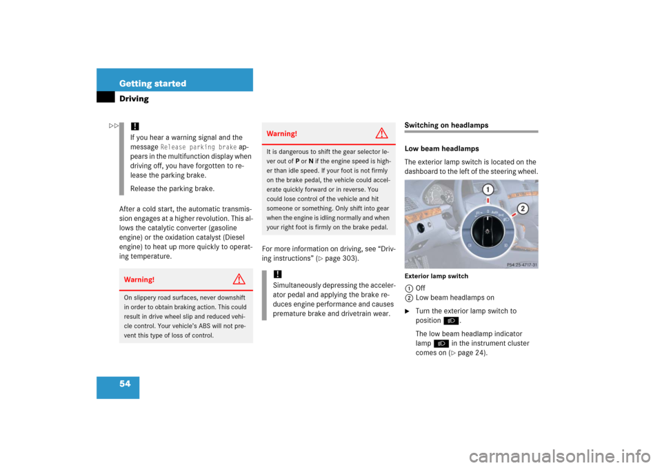 MERCEDES-BENZ E500 2006 W211 Owners Manual 54 Getting startedDrivingAfter a cold start, the automatic transmis-
sion engages at a higher revolution. This al-
lows the catalytic converter (gasoline 
engine) or the oxidation catalyst (Diesel 
en