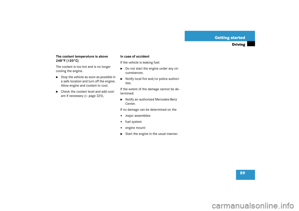 MERCEDES-BENZ E350 2006 W211 Owners Guide 59 Getting started
Driving
The coolant temperature is above 
248°F (120°C)
The coolant is too hot and is no longer 
cooling the engine.
Stop the vehicle as soon as possible in 
a safe location and 