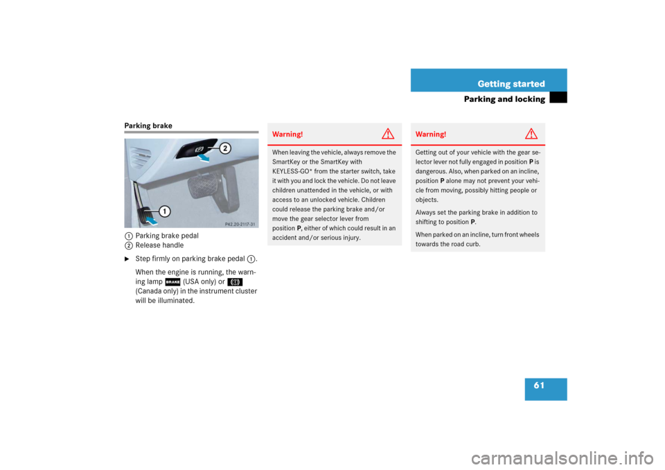 MERCEDES-BENZ E350 2006 W211 Repair Manual 61 Getting started
Parking and locking
Parking brake
1Parking brake pedal
2Release handle
Step firmly on parking brake pedal1.
When the engine is running, the warn-
ing lamp ; (USA only) or 3 
(Canad