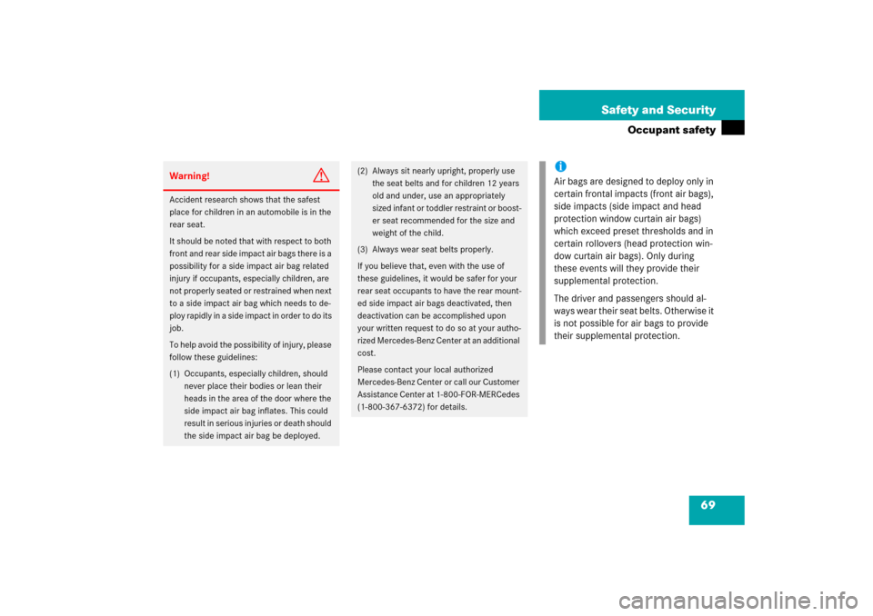 MERCEDES-BENZ E500 2006 W211 Owners Manual 69 Safety and Security
Occupant safety
Warning!
G
Accident research shows that the safest 
place for children in an automobile is in the 
rear seat. 
It should be noted that with respect to both 
fron