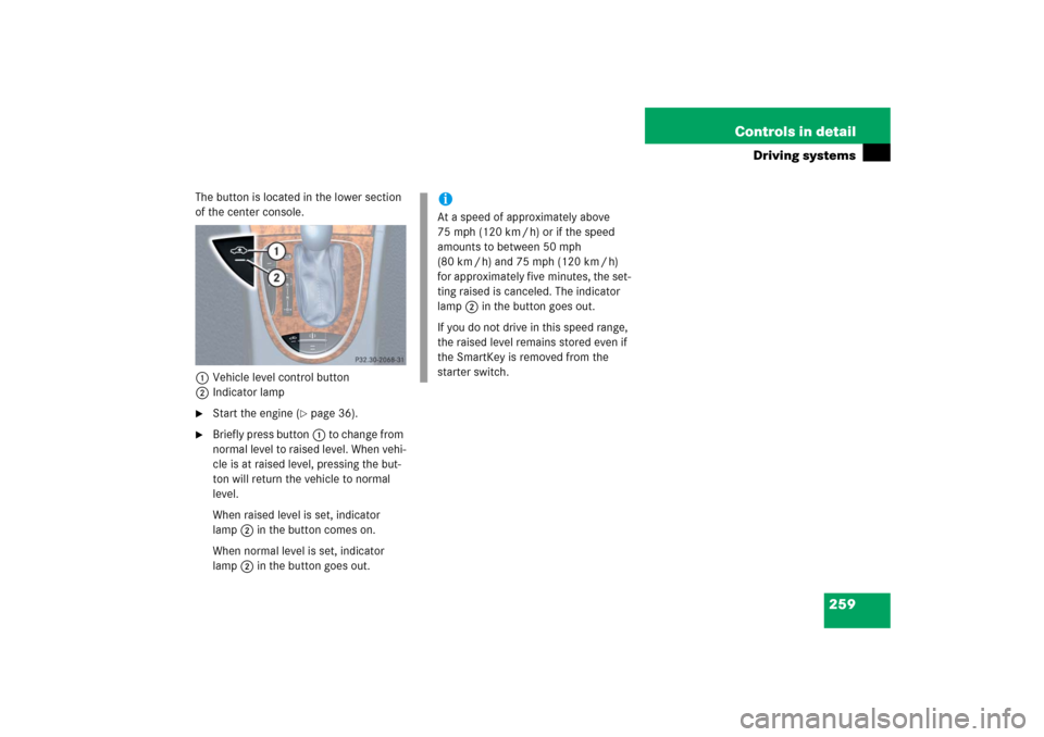 MERCEDES-BENZ E WAGON 2006 S211 Owners Manual 259 Controls in detail
Driving systems
The button is located in the lower section 
of the center console.
1Vehicle level control button
2Indicator lamp 
Start the engine (
page 36).

Briefly press 