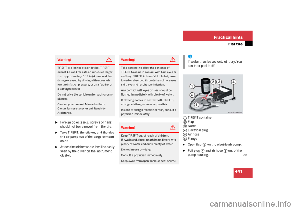 MERCEDES-BENZ E WAGON 2006 S211 Owners Manual 441 Practical hints
Flat tire

Foreign objects (e.g. screws or nails) 
should not be removed from the tire.

Take TIREFIT, the sticker, and the elec-
tric air pump out of the cargo compart-
ment.

