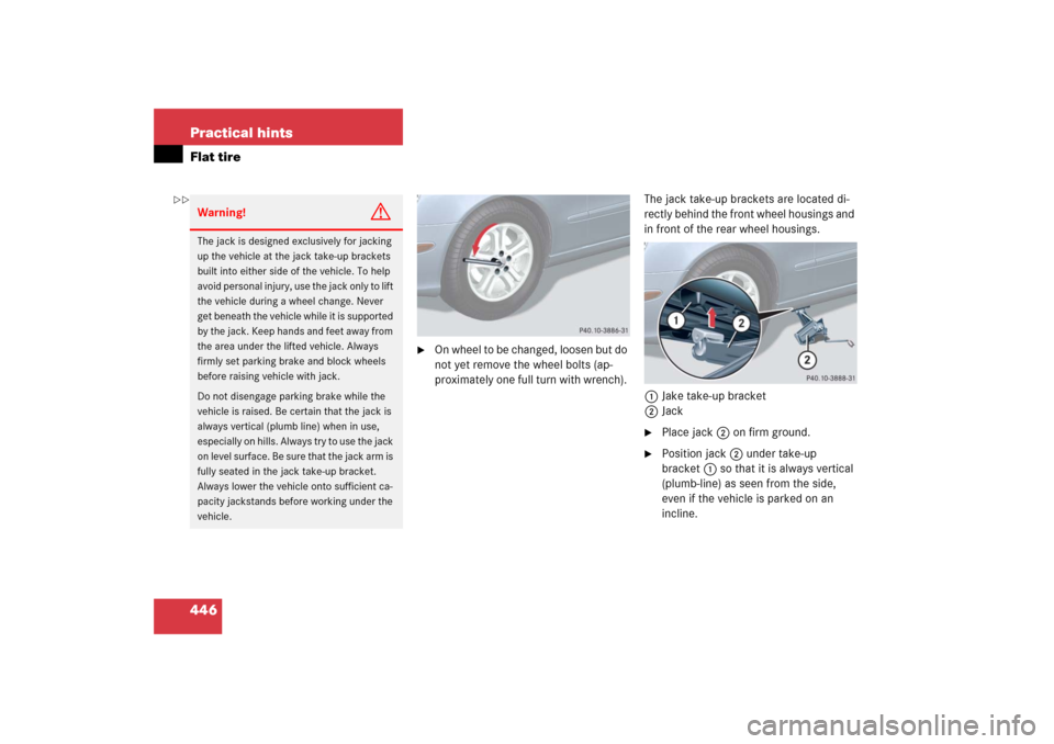 MERCEDES-BENZ E WAGON 2006 S211 Owners Manual 446 Practical hintsFlat tire

On wheel to be changed, loosen but do 
not yet remove the wheel bolts (ap-
proximately one full turn with wrench). The jack take-up brackets are located di-
rectly behin