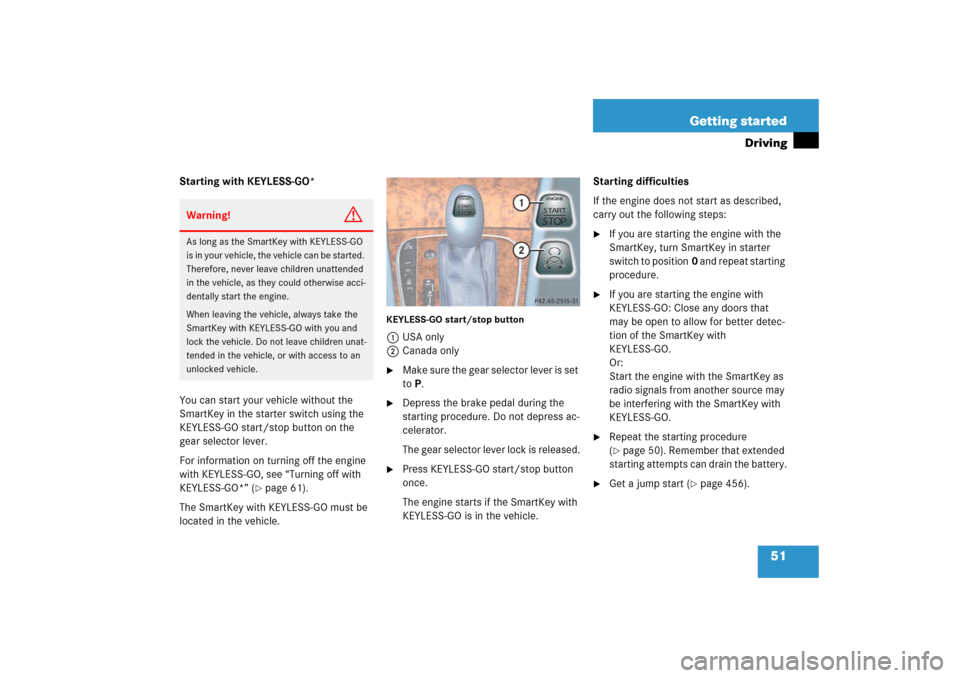 MERCEDES-BENZ E WAGON 2006 S211 Workshop Manual 51 Getting started
Driving
Starting with KEYLESS-GO*
You can start your vehicle without the 
SmartKey in the starter switch using the 
KEYLESS-GO start/stop button on the 
gear selector lever.
For inf