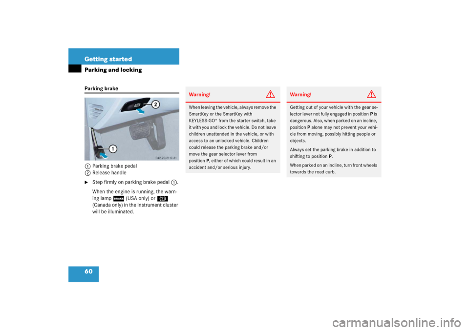 MERCEDES-BENZ E WAGON 2006 S211 Repair Manual 60 Getting startedParking and lockingParking brake
1Parking brake pedal
2Release handle
Step firmly on parking brake pedal1.
When the engine is running, the warn-
ing lamp ; (USA only) or 3 
(Canada 