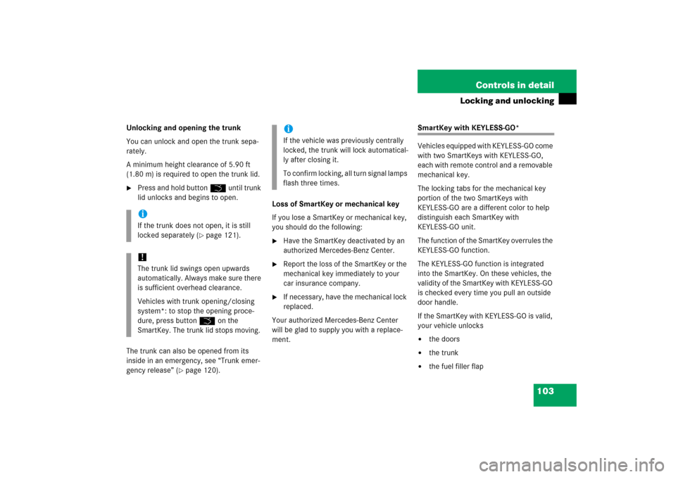 MERCEDES-BENZ CLS500 2006 W219 Owners Manual 103 Controls in detail
Locking and unlocking
Unlocking and opening the trunk
You can unlock and open the trunk sepa-
rately.
A minimum height clearance of 5.90 ft 
(1.80 m) is required to open the tru